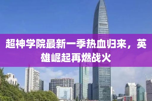 超神學(xué)院最新一季熱血?dú)w來(lái)，英雄崛起再燃戰(zhàn)火