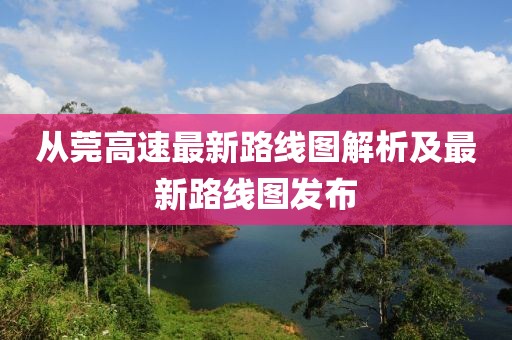 從莞高速最新路線(xiàn)圖解析及最新路線(xiàn)圖發(fā)布