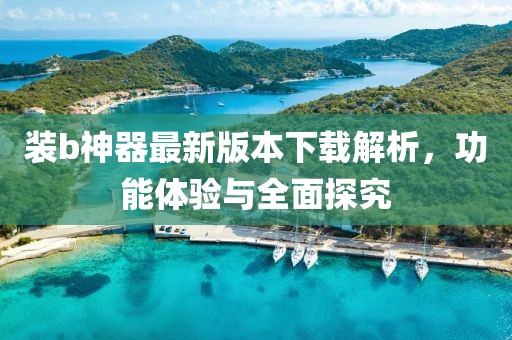 裝b神器最新版本下載解析，功能體驗與全面探究