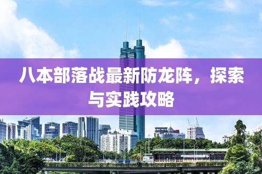 八本部落戰最新防龍陣，探索與實(shí)踐攻略