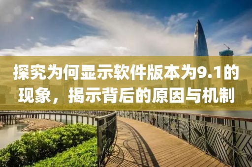 探究為何顯示軟件版本為9.1的現象，揭示背后的原因與機制