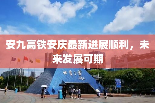 安九高鐵安慶最新進(jìn)展順利，未來(lái)發(fā)展可期