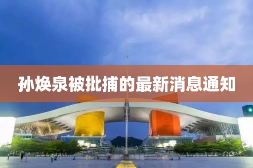 孫煥泉被批捕的最新消息通知