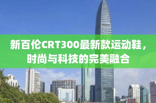 新百倫CRT300最新款運動(dòng)鞋，時(shí)尚與科技的完美融合