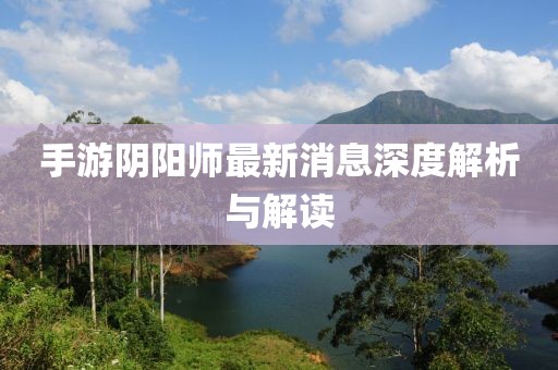 手游陰陽(yáng)師最新消息深度解析與解讀