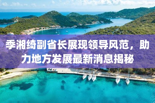 季湘綺副省長(cháng)展現領(lǐng)導風(fēng)范，助力地方發(fā)展最新消息揭秘