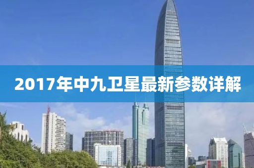 2017年中九衛星最新參數詳解
