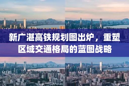新廣湛高鐵規劃圖出爐，重塑區域交通格局的藍圖戰略