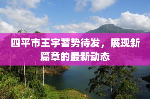 四平市王宇蓄勢待發(fā)，展現新篇章的最新動(dòng)態(tài)