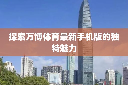 探索萬(wàn)博體育最新手機版的獨特魅力