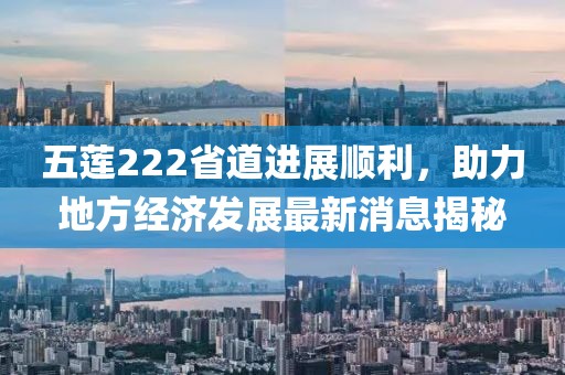 五蓮222省道進展順利，助力地方經(jīng)濟發(fā)展最新消息揭秘