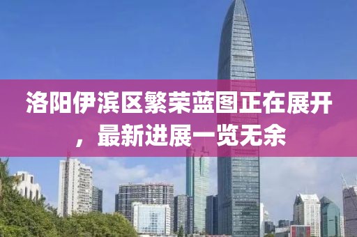 洛陽伊濱區(qū)繁榮藍圖正在展開，最新進展一覽無余