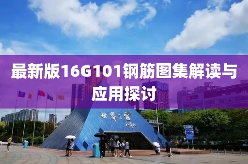 最新版16G101鋼筋圖集解讀與應(yīng)用探討