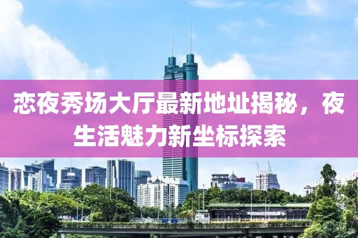 戀夜秀場大廳最新地址揭秘，夜生活魅力新坐標探索
