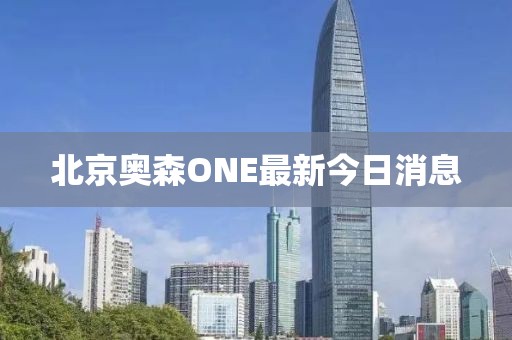 北京奧森ONE最新今日消息