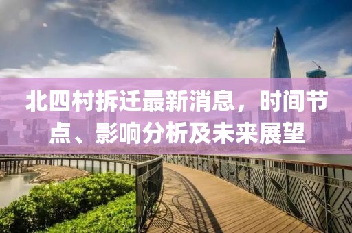 北四村拆遷最新消息，時間節(jié)點、影響分析及未來展望