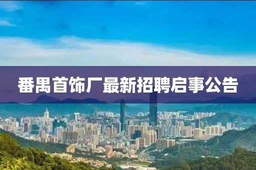 番禺首飾廠最新招聘啟事公告