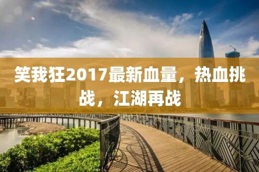 笑我狂2017最新血量，熱血挑戰(zhàn)，江湖再戰(zhàn)