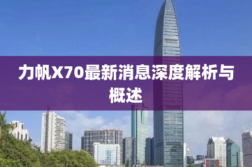 力帆X70最新消息深度解析與概述