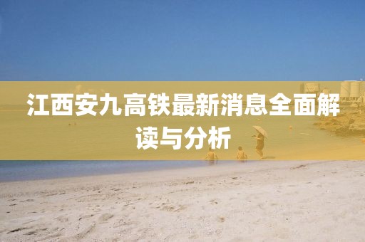 江西安九高鐵最新消息全面解讀與分析