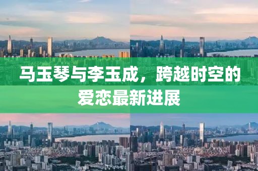 馬玉琴與李玉成，跨越時空的愛戀最新進(jìn)展