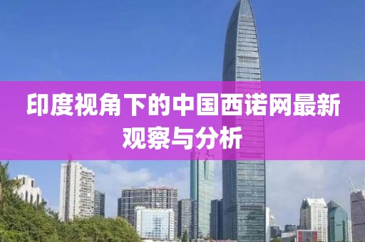 印度視角下的中國西諾網(wǎng)最新觀察與分析