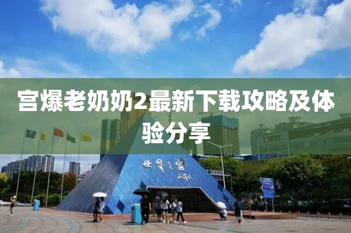 宮爆老奶奶2最新下載攻略及體驗分享
