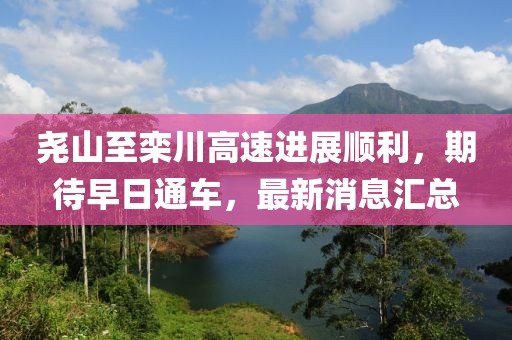 堯山至欒川高速進(jìn)展順利，期待早日通車，最新消息匯總