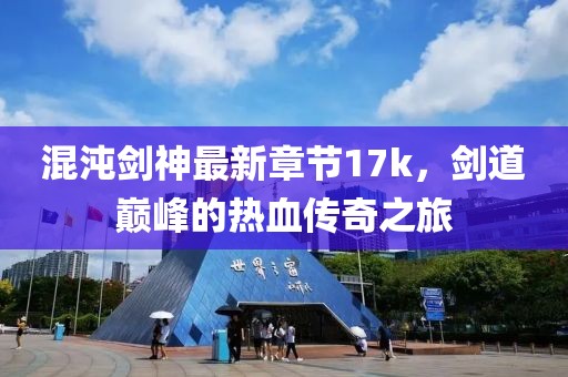 混沌劍神最新章節(jié)17k，劍道巔峰的熱血傳奇之旅