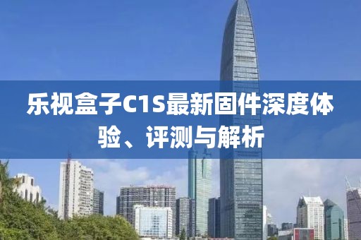 樂視盒子C1S最新固件深度體驗(yàn)、評測與解析
