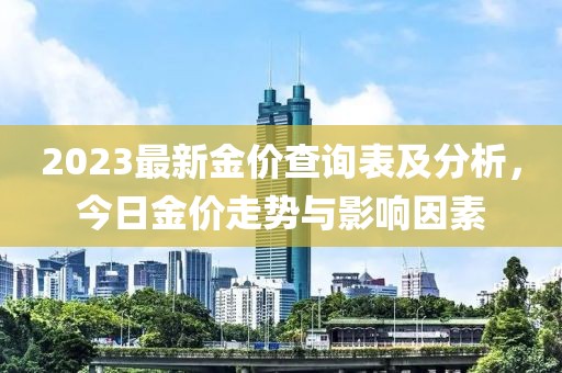 2023最新金價(jià)查詢(xún)表及分析，今日金價(jià)走勢與影響因素