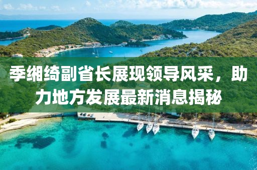 季緗綺副省長展現(xiàn)領(lǐng)導(dǎo)風(fēng)采，助力地方發(fā)展最新消息揭秘