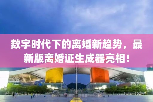 數(shù)字時(shí)代下的離婚新趨勢(shì)，最新版離婚證生成器亮相！