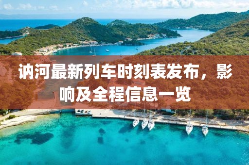 訥河最新列車時(shí)刻表發(fā)布，影響及全程信息一覽