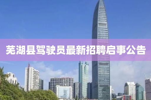蕪湖縣駕駛員最新招聘啟事公告