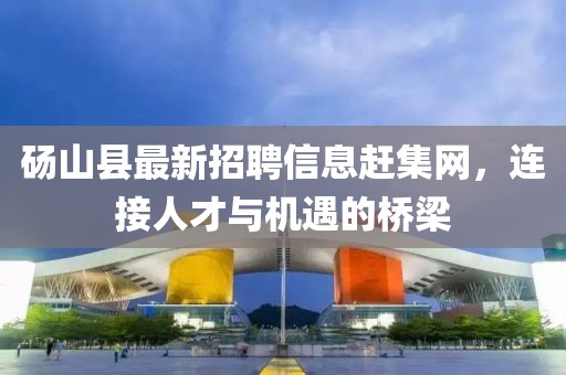 碭山縣最新招聘信息趕集網(wǎng)，連接人才與機遇的橋梁
