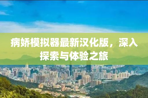 病嬌模擬器最新漢化版，深入探索與體驗之旅