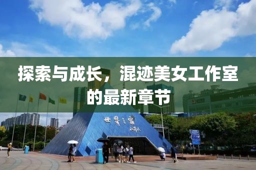 探索與成長，混跡美女工作室的最新章節(jié)