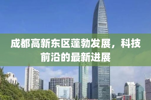 成都高新東區(qū)蓬勃發(fā)展，科技前沿的最新進(jìn)展