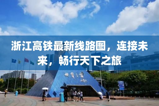 浙江高鐵最新線路圖，連接未來，暢行天下之旅