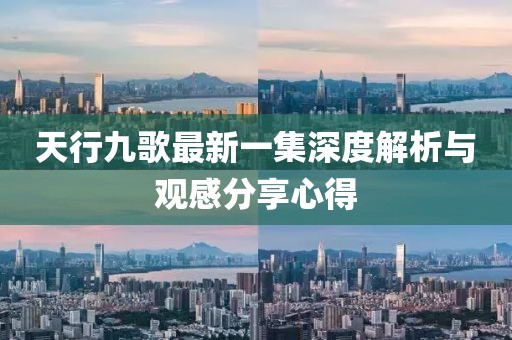 天行九歌最新一集深度解析與觀(guān)感分享心得