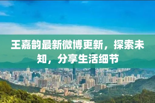 王嘉韻最新微博更新，探索未知，分享生活細(xì)節(jié)