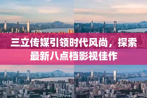 三立傳媒引領(lǐng)時代風尚，探索最新八點檔影視佳作