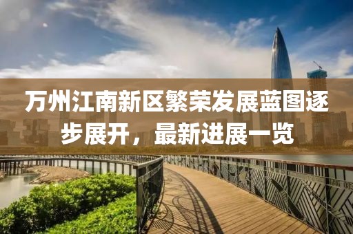萬(wàn)州江南新區繁榮發(fā)展藍圖逐步展開(kāi)，最新進(jìn)展一覽