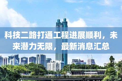 科技二路打通工程進(jìn)展順利，未來(lái)潛力無(wú)限，最新消息匯總