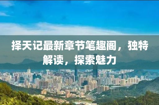 擇天記最新章節(jié)筆趣閣，獨特解讀，探索魅力
