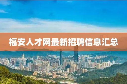 福安人才網(wǎng)最新招聘信息匯總