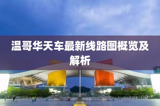 溫哥華天車最新線路圖概覽及解析