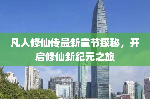 凡人修仙傳最新章節(jié)探秘，開(kāi)啟修仙新紀(jì)元之旅