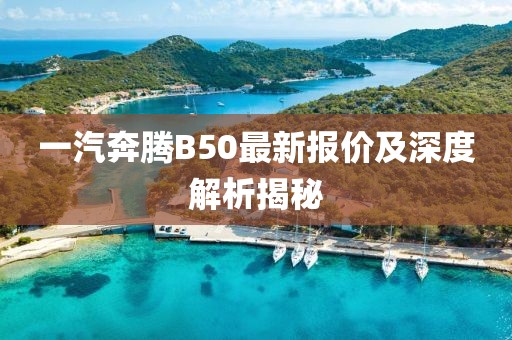 一汽奔騰B50最新報(bào)價(jià)及深度解析揭秘